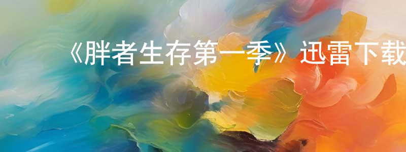 陈鲁峰发布《胖者生存第一季》迅雷下载/在线观看-都市情感-美剧天堂